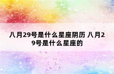 八月29号是什么星座阴历 八月29号是什么星座的